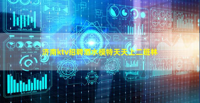 济南ktv招聘酒水模特天天上二班林