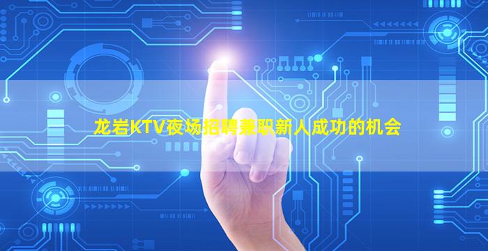 龙岩KTV夜场招聘兼职新人成功的机会